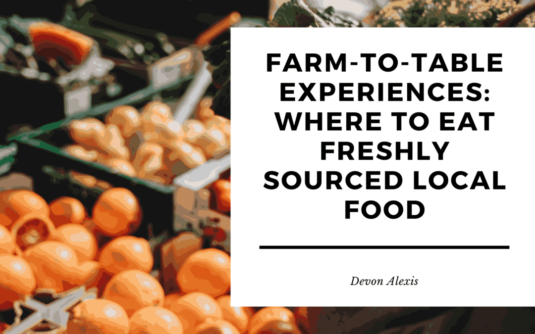 Farm-to-Table Experiences: Where to Eat Freshly Sourced Local Food