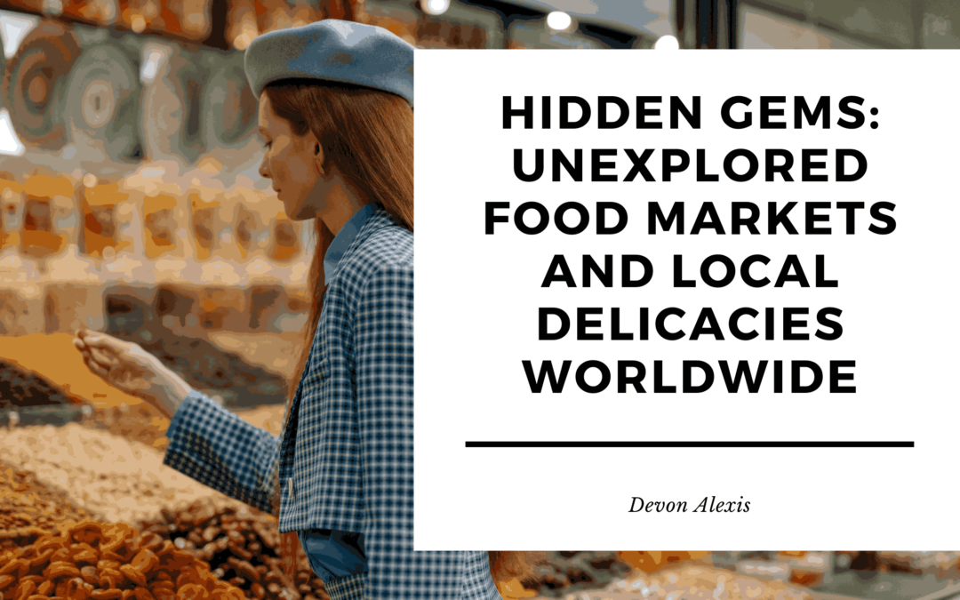 Hidden Gems: Unexplored Food Markets and Local Delicacies Worldwide
