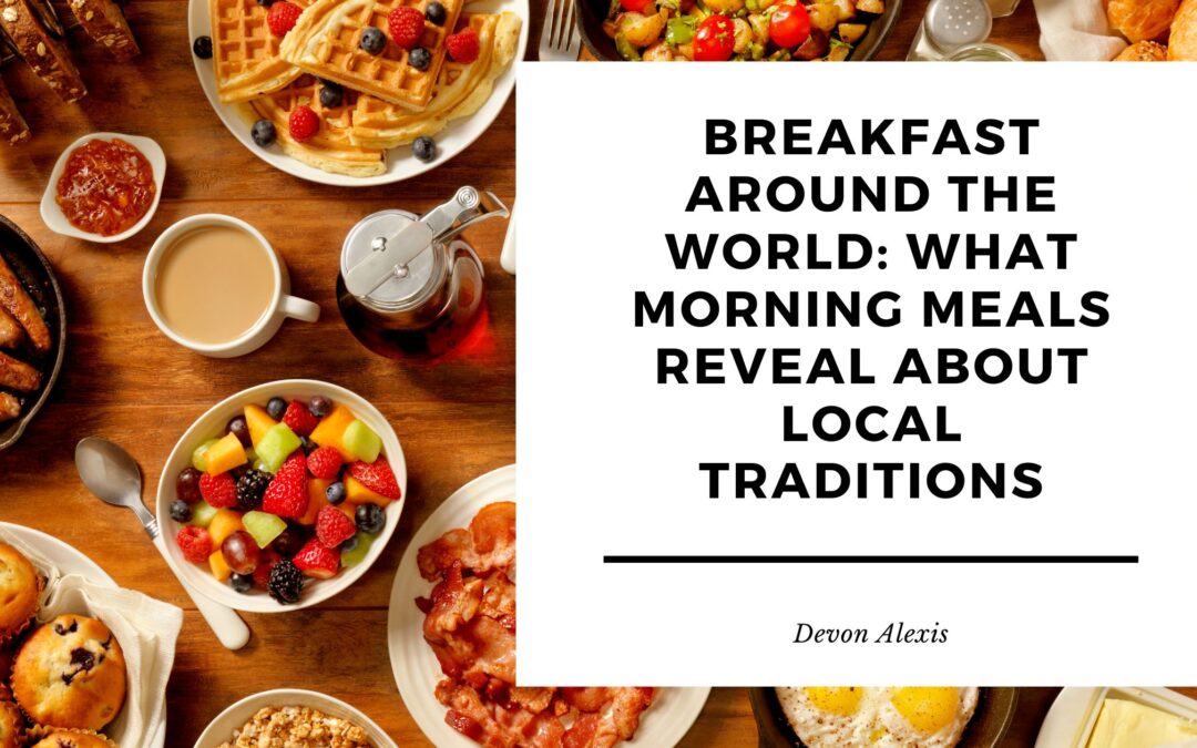 Breakfast Around the World: What Morning Meals Reveal About Local Traditions